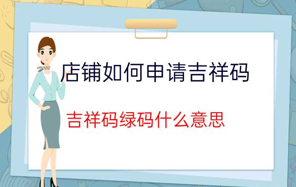 店铺如何申请吉祥码 吉祥码绿码什么意思？